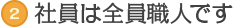 社員は全員職人です